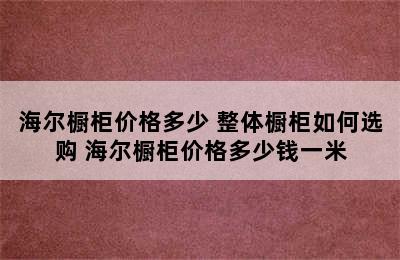 海尔橱柜价格多少 整体橱柜如何选购 海尔橱柜价格多少钱一米